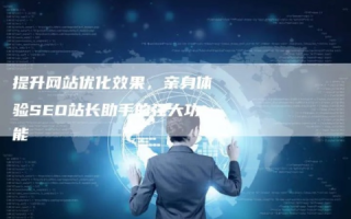 深入评测，站长数据中心如何助力网站优化与效能提升？