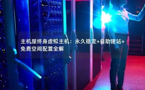 主机屋永久免费空间怎么样？深度解析与评测