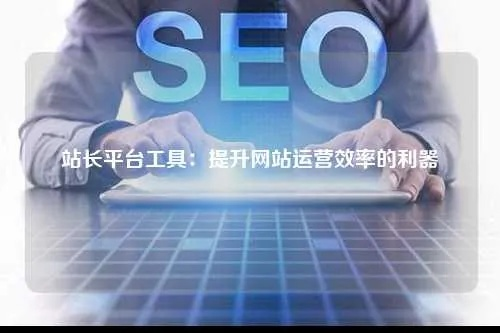 评测互站网，提升网站管理效率的神兵利器
